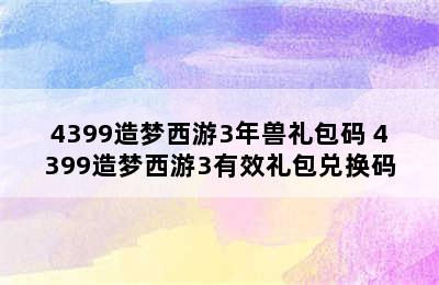 4399造梦西游3年兽礼包码 4399造梦西游3有效礼包兑换码